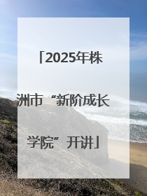 2025年株洲市“新阶成长学院”开讲
