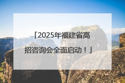 2025年福建省高招咨询会全面启动！