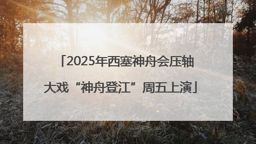 2025年西塞神舟会压轴大戏“神舟登江”周五上演