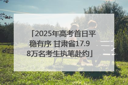 2025年高考首日平稳有序 甘肃省17.98万名考生执笔赴约