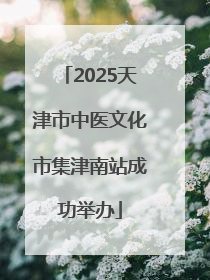 2025天津市中医文化市集津南站成功举办