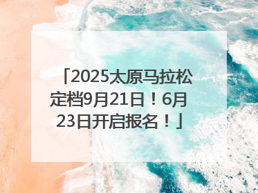 2025太原马拉松定档9月21日！6月23日开启报名！