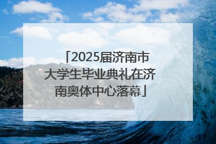 2025届济南市大学生毕业典礼在济南奥体中心落幕