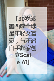 30岁郭露西成全球最年轻女富豪，与汪滔白手起家创立Scale AI