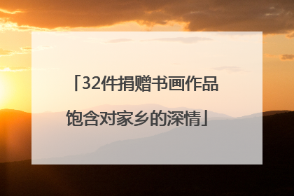 32件捐赠书画作品饱含对家乡的深情