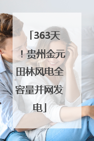 363天！贵州金元田林风电全容量并网发电