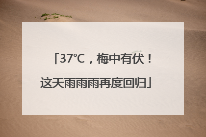 37℃，梅中有伏！这天雨雨雨再度回归