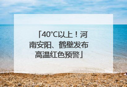 40℃以上！河南安阳、鹤壁发布高温红色预警