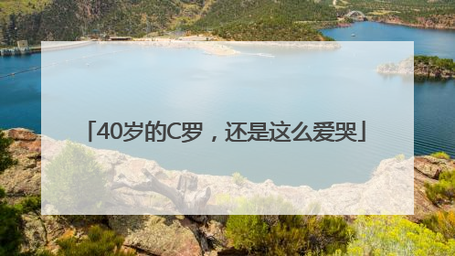 40岁的C罗，还是这么爱哭