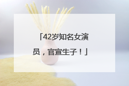 42岁知名女演员，官宣生子！