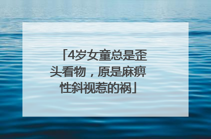 4岁女童总是歪头看物，原是麻痹性斜视惹的祸