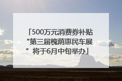 500万元消费券补贴 “第三届槐荫惠民车展”将于6月中旬举办