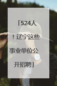 524人！辽宁这些事业单位公开招聘