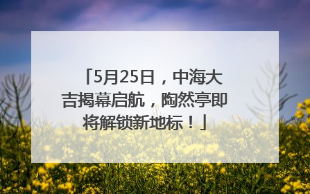5月25日，中海大吉揭幕启航，陶然亭即将解锁新地标！