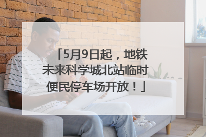 5月9日起，地铁未来科学城北站临时便民停车场开放！