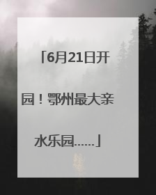 6月21日开园！鄂州最大亲水乐园……