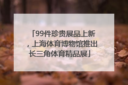 99件珍贵展品上新，上海体育博物馆推出长三角体育精品展