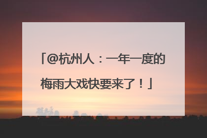 @杭州人：一年一度的梅雨大戏快要来了！