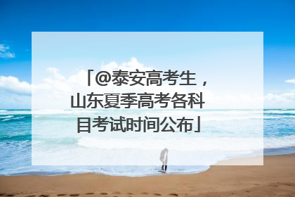 @泰安高考生，山东夏季高考各科目考试时间公布