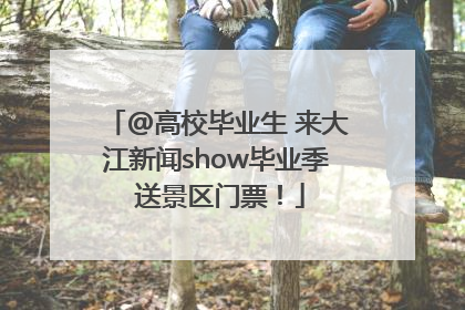 @高校毕业生 来大江新闻show毕业季 送景区门票！