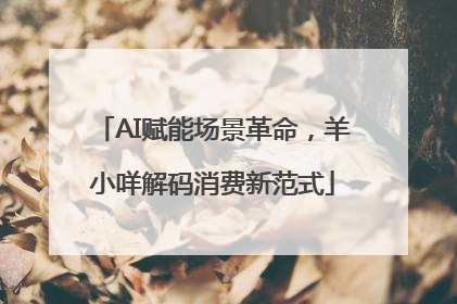 AI赋能场景革命，羊小咩解码消费新范式