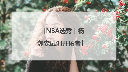 NBA选秀｜杨瀚森试训开拓者