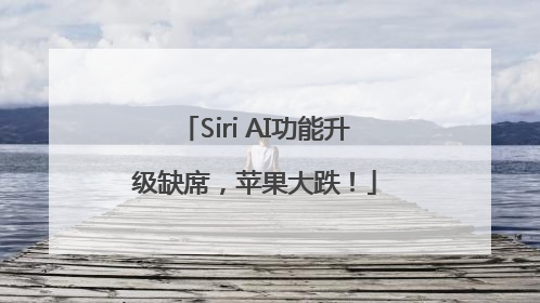 Siri AI功能升级缺席，苹果大跌！